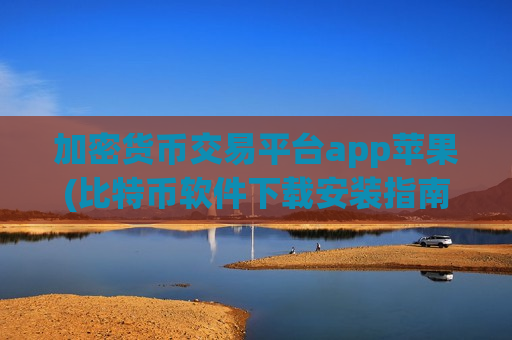 加密货币交易平台app苹果(比特币软件下载安装指南)