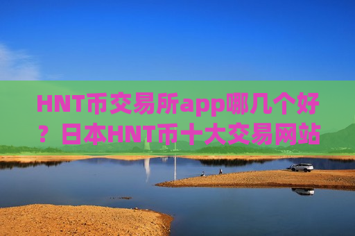 HNT币交易所app哪几个好？日本HNT币十大交易网站