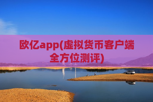 欧亿app(虚拟货币客户端全方位测评)