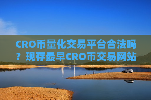 CRO币量化交易平台合法吗？现存最早CRO币交易网站