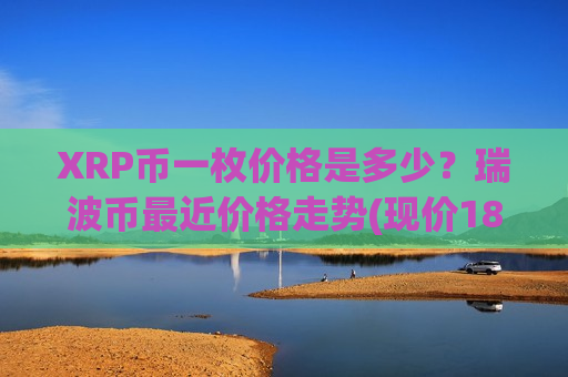 XRP币一枚价格是多少？瑞波币最近价格走势(现价18.7067元)