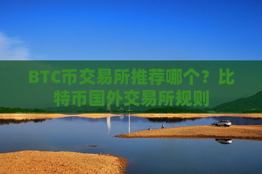 BTC币交易所推荐哪个？比特币国外交易所规则