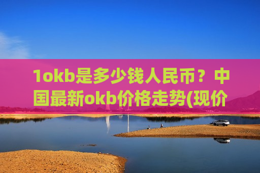 1okb是多少钱人民币？中国最新okb价格走势(现价382.096元)
