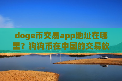 doge币交易app地址在哪里？狗狗币在中国的交易软件