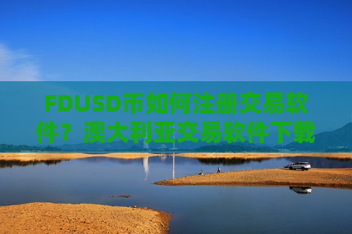 FDUSD币如何注册交易软件？澳大利亚交易软件下载FDUSD币