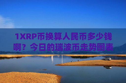 1XRP币换算人民币多少钱啊？今日的瑞波币走势图表(现价18.6498元)