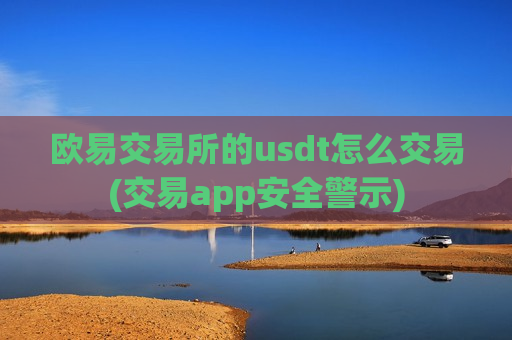 欧易交易所的usdt怎么交易(交易app安全警示)