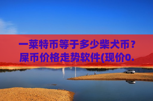 一莱特币等于多少柴犬币？屎币价格走势软件(现价0.00019035元)