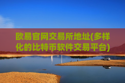 欧易官网交易所地址(多样化的比特币软件交易平台)