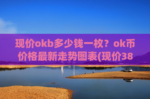 现价okb多少钱一枚？ok币价格最新走势图表(现价381.497元)