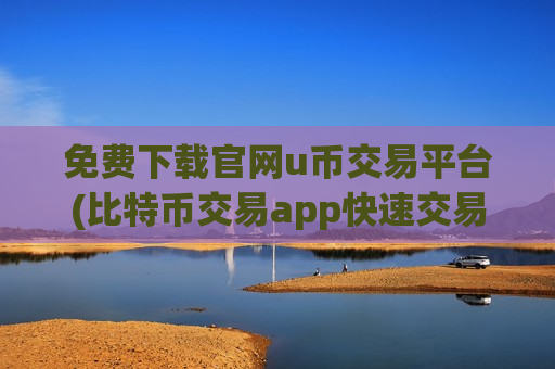 免费下载官网u币交易平台(比特币交易app快速交易)