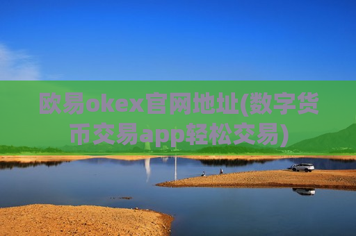 欧易okex官网地址(数字货币交易app轻松交易)