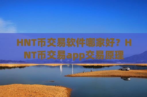 HNT币交易软件哪家好？HNT币交易app交易原理