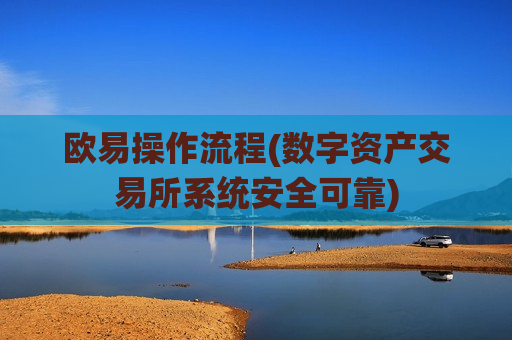 欧易操作流程(数字资产交易所系统安全可靠)