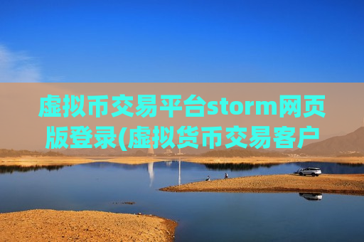 虚拟币交易平台storm网页版登录(虚拟货币交易客户端更新改良)