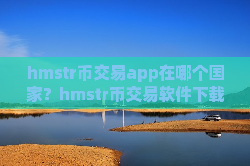 hmstr币交易app在哪个国家？hmstr币交易软件下载海外版