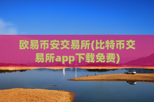 欧易币安交易所(比特币交易所app下载免费)