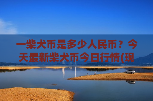 一柴犬币是多少人民币？今天最新柴犬币今日行情(现价0.00019016元)