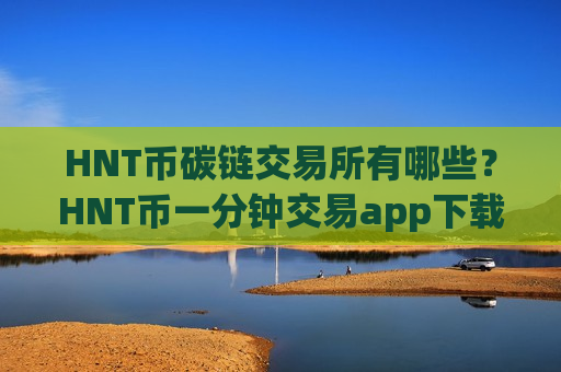 HNT币碳链交易所有哪些？HNT币一分钟交易app下载