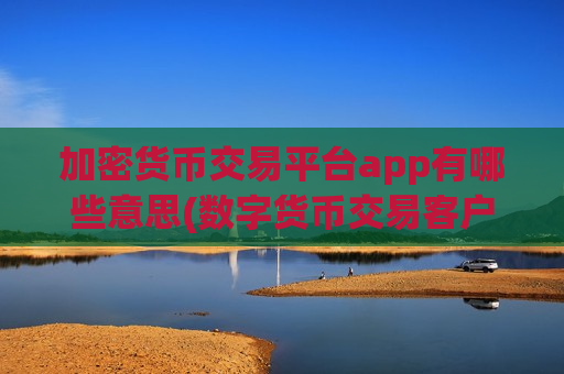 加密货币交易平台app有哪些意思(数字货币交易客户端的功能分析)