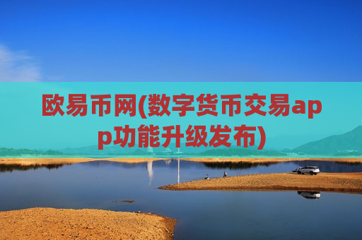 欧易币网(数字货币交易app功能升级发布)