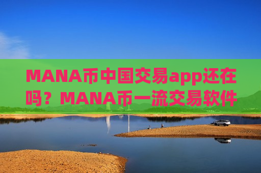 MANA币中国交易app还在吗？MANA币一流交易软件有那些