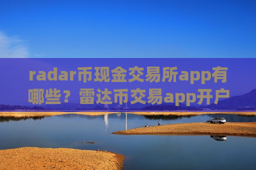 radar币现金交易所app有哪些？雷达币交易app开户要求