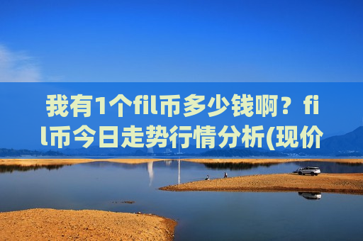 我有1个fil币多少钱啊？fil币今日走势行情分析(现价45.4609元)