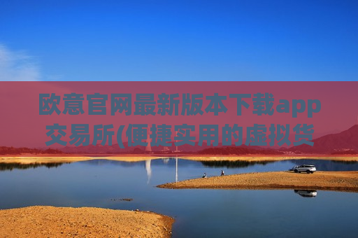 欧意官网最新版本下载app交易所(便捷实用的虚拟货币交易app)