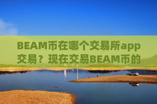 BEAM币在哪个交易所app交易？现在交易BEAM币的交易所app下载