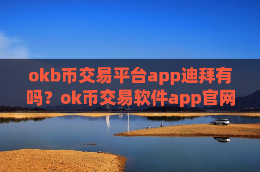 okb币交易平台app迪拜有吗？ok币交易软件app官网