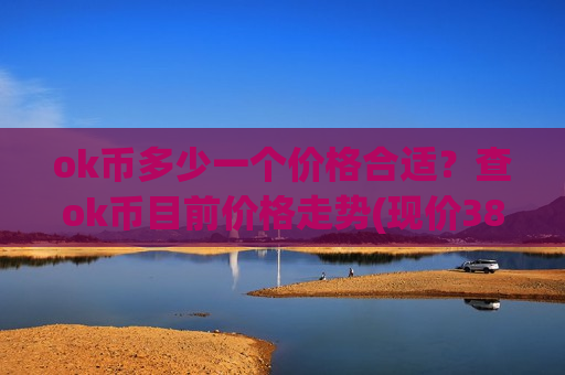 ok币多少一个价格合适？查ok币目前价格走势(现价380.72元)