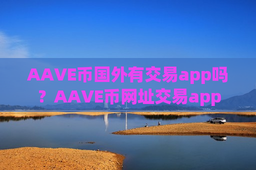 AAVE币国外有交易app吗？AAVE币网址交易app