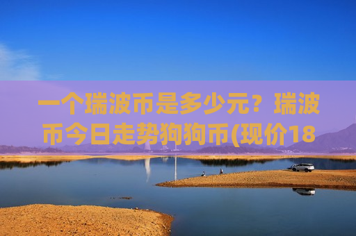 一个瑞波币是多少元？瑞波币今日走势狗狗币(现价18.5666元)