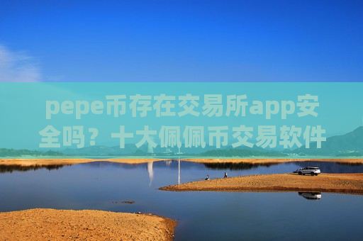 pepe币存在交易所app安全吗？十大佩佩币交易软件2025