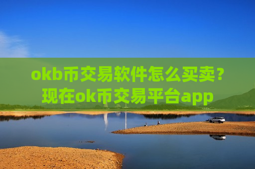 okb币交易软件怎么买卖？现在ok币交易平台app