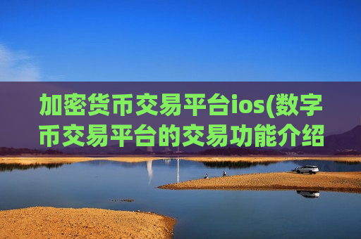 加密货币交易平台ios(数字币交易平台的交易功能介绍)