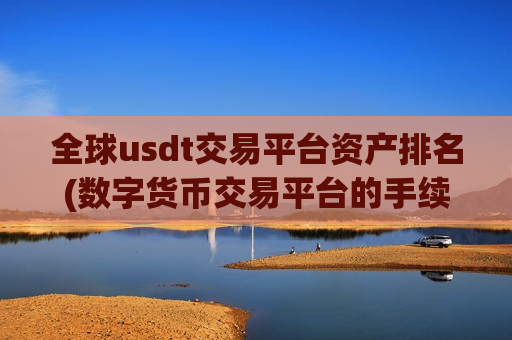全球usdt交易平台资产排名(数字货币交易平台的手续费比较)