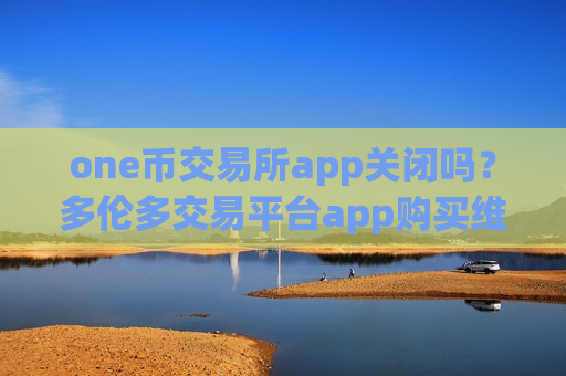 one币交易所app关闭吗？多伦多交易平台app购买维卡币