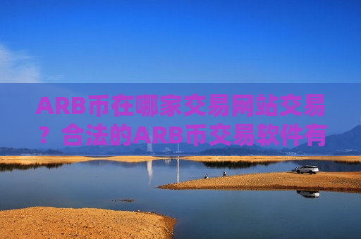 ARB币在哪家交易网站交易？合法的ARB币交易软件有哪些