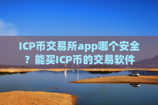 ICP币交易所app哪个安全？能买ICP币的交易软件