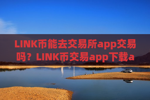 LINK币能去交易所app交易吗？LINK币交易app下载app排行ios