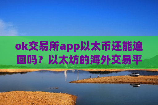 ok交易所app以太币还能追回吗？以太坊的海外交易平台app