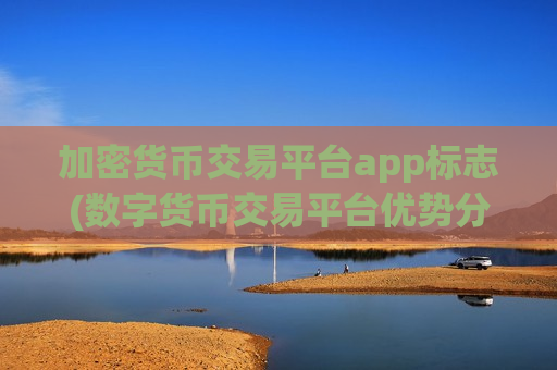 加密货币交易平台app标志(数字货币交易平台优势分析)