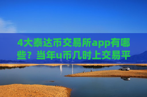 4大泰达币交易所app有哪些？当年u币几时上交易平台app