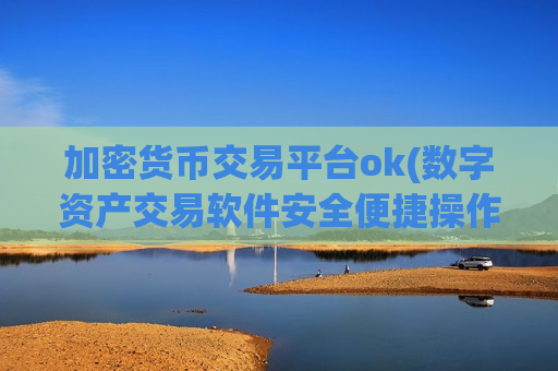 加密货币交易平台ok(数字资产交易软件安全便捷操作)