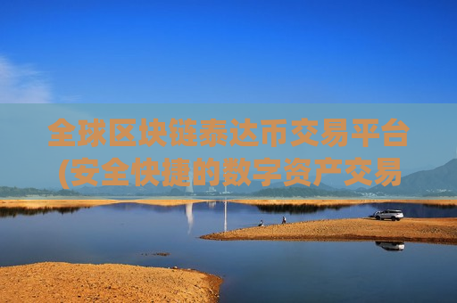 全球区块链泰达币交易平台(安全快捷的数字资产交易软件)