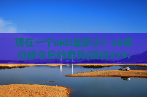 现在一个okb是多少？ok币价格今日的走势(现价379.492元)