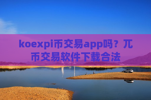koexpi币交易app吗？兀币交易软件下载合法