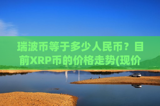 瑞波币等于多少人民币？目前XRP币的价格走势(现价18.4733元)